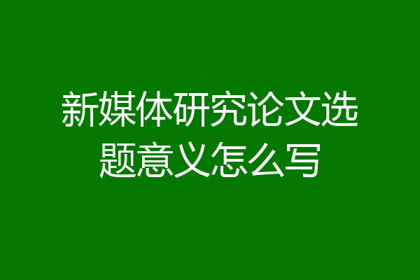 新媒体研究论文选题意义怎么写
