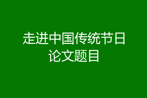 走进中国传统节日论文题目