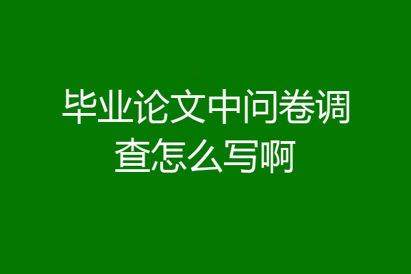 毕业论文中问卷调查怎么写啊