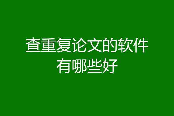 查重复论文的软件有哪些好