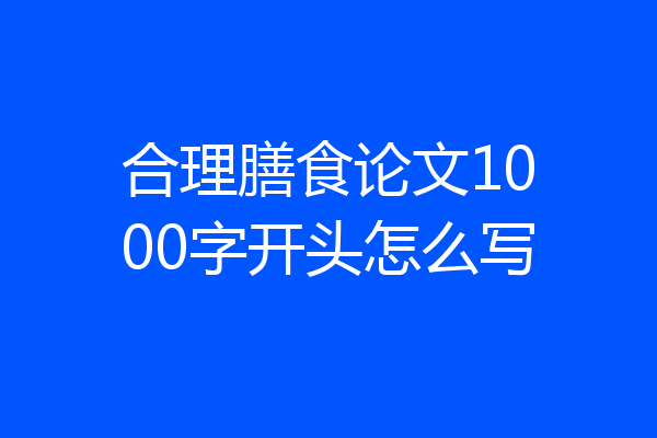 合理膳食论文1000字开头怎么写