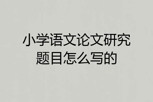 小学语文论文研究题目怎么写的