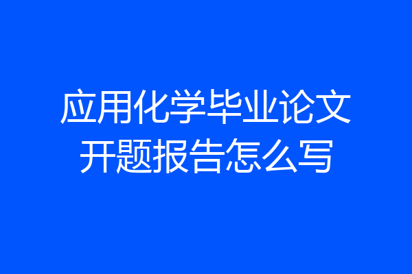 应用化学毕业论文开题报告怎么写