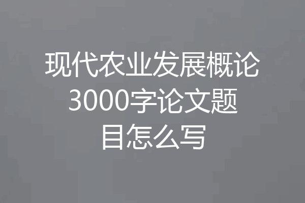 现代农业发展概论3000字论文题目怎么写