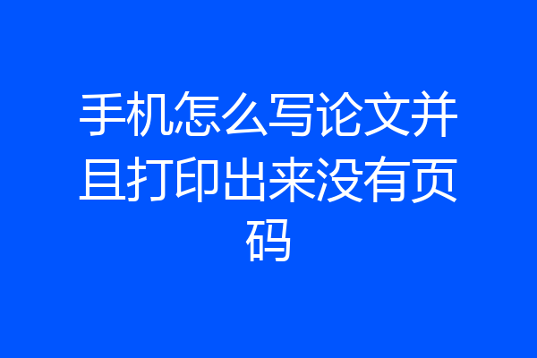 手机怎么写论文并且打印出来没有页码