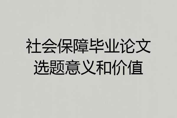 社会保障毕业论文选题意义和价值