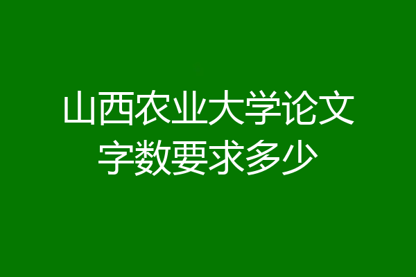 山西农业大学论文字数要求多少