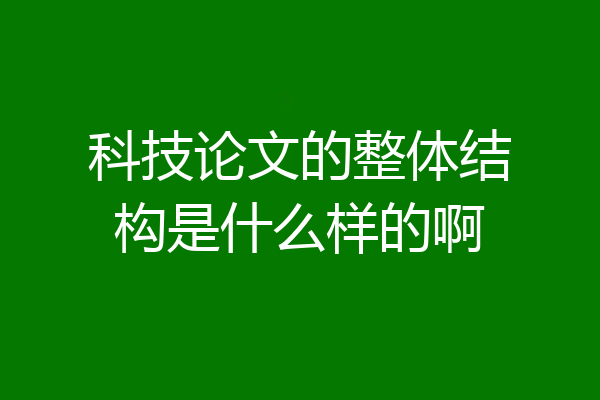 科技论文的整体结构是什么样的啊