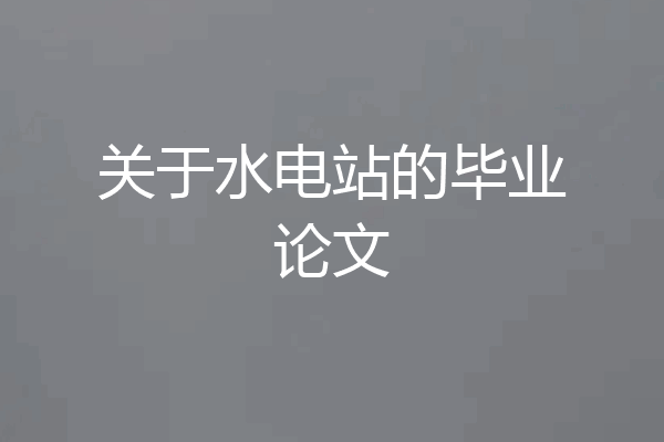 关于水电站的毕业论文