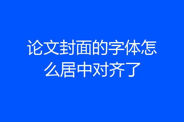 论文封面的字体怎么居中对齐了
