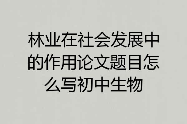 林业在社会发展中的作用论文题目怎么写初中生物