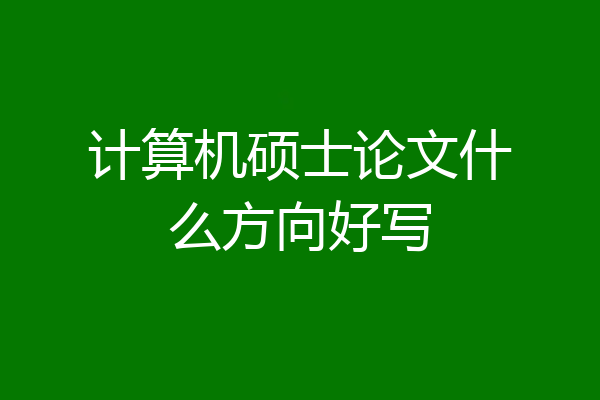 计算机硕士论文什么方向好写