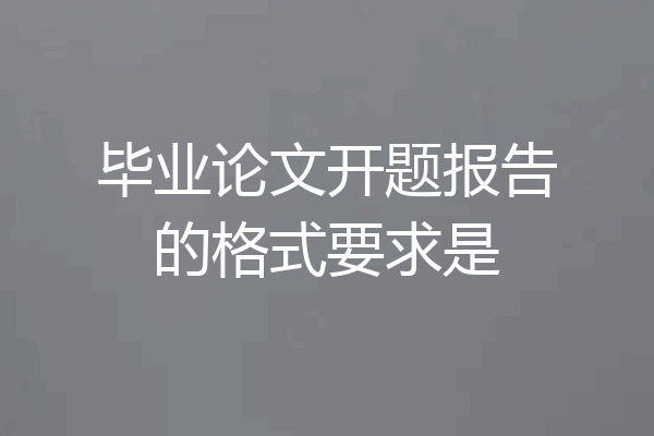 毕业论文开题报告的格式要求是