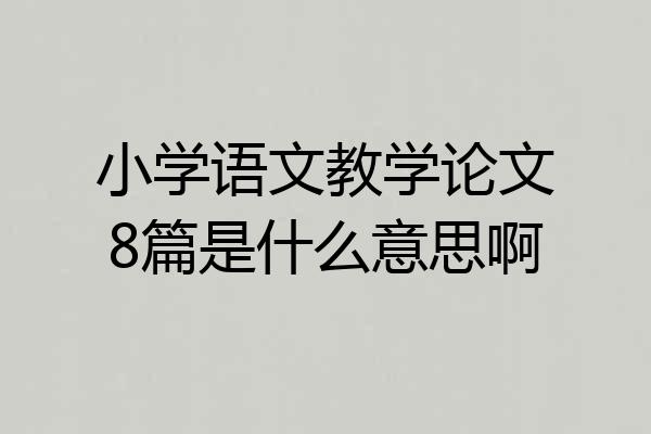 小学语文教学论文8篇是什么意思啊