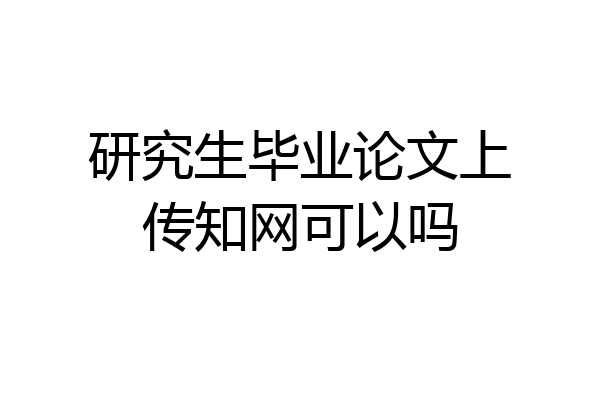 研究生毕业论文上传知网可以吗