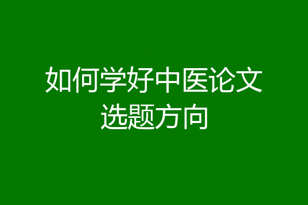 如何学好中医论文选题方向