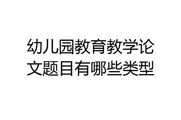 幼儿园教育教学论文题目有哪些类型