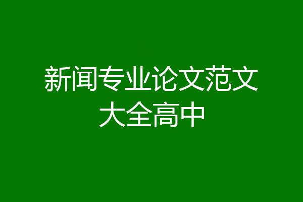 新闻专业论文范文大全高中