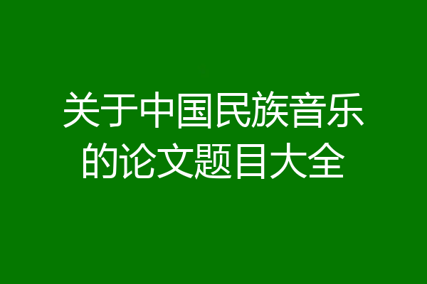 关于中国民族音乐的论文题目大全