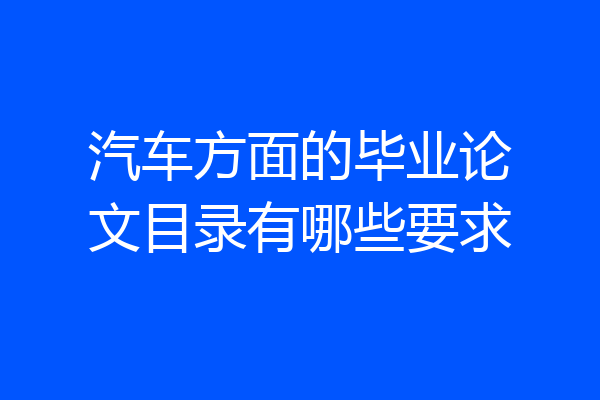 汽车方面的毕业论文目录有哪些要求