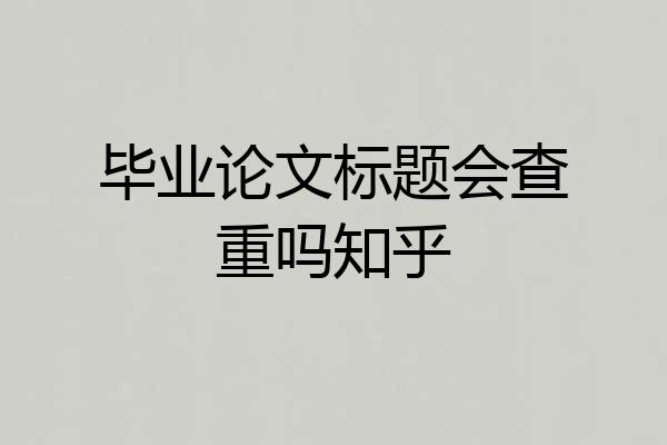 毕业论文标题会查重吗知乎