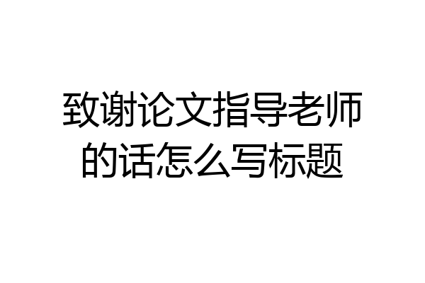 致谢论文指导老师的话怎么写标题