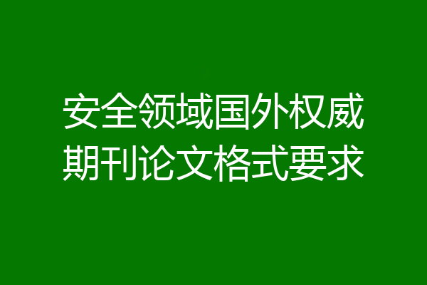安全领域国外权威期刊论文格式要求