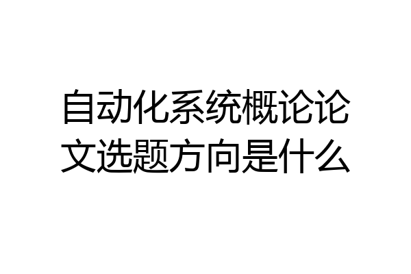 自动化系统概论论文选题方向是什么