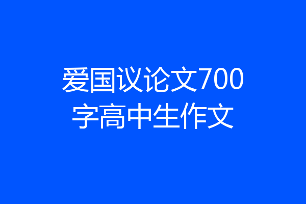 爱国议论文700字高中生作文