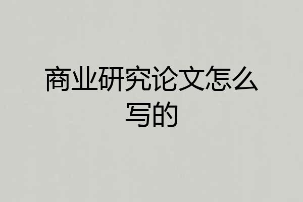 商业研究论文怎么写的