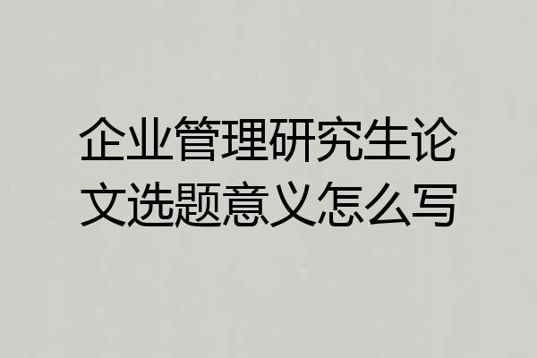 企业管理研究生论文选题意义怎么写