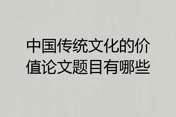 中国传统文化的价值论文题目有哪些