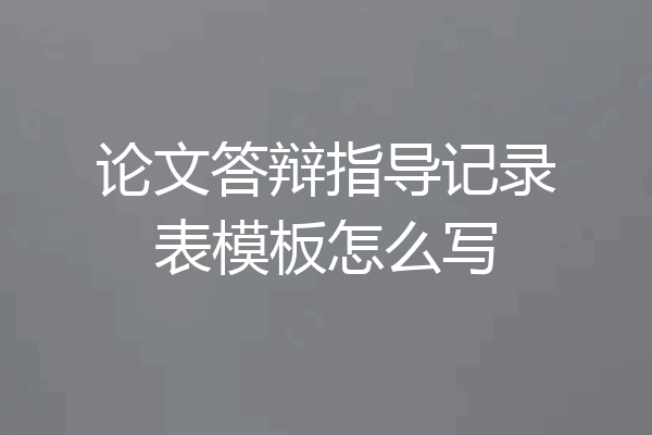 论文答辩指导记录表模板怎么写