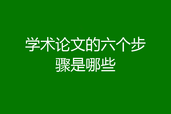学术论文的六个步骤是哪些