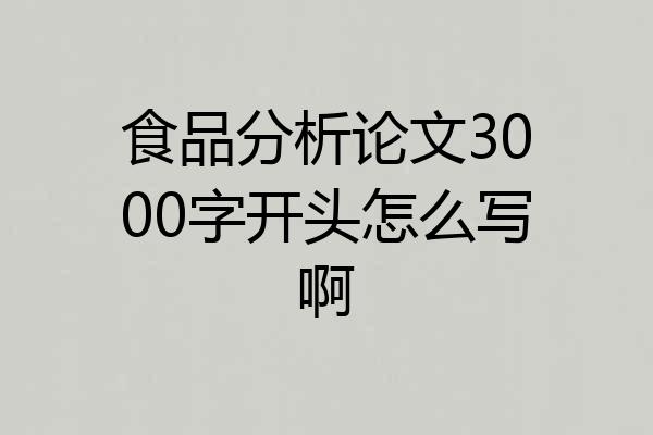 食品分析论文3000字开头怎么写啊