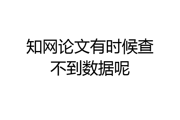知网论文有时候查不到数据呢