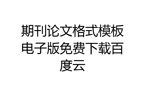 期刊论文格式模板电子版免费下载百度云