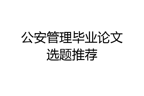 公安管理毕业论文选题推荐