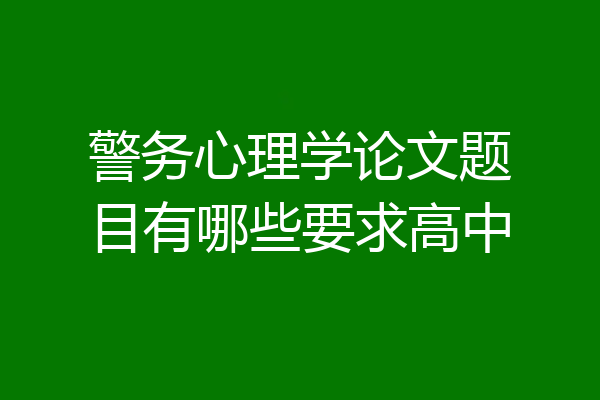 警务心理学论文题目有哪些要求高中