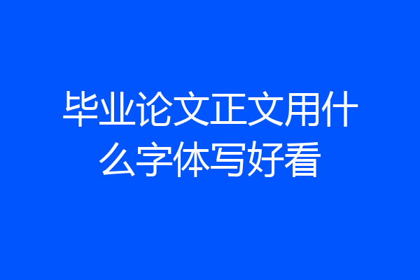 毕业论文正文用什么字体写好看