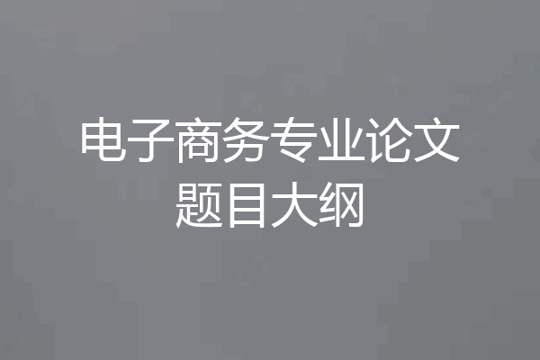 电子商务专业论文题目大纲