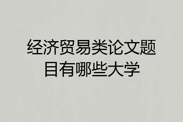 经济贸易类论文题目有哪些大学