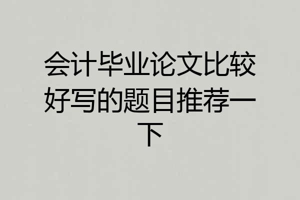 会计毕业论文比较好写的题目推荐一下
