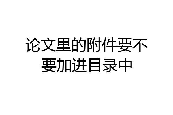 论文里的附件要不要加进目录中