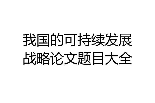 我国的可持续发展战略论文题目大全