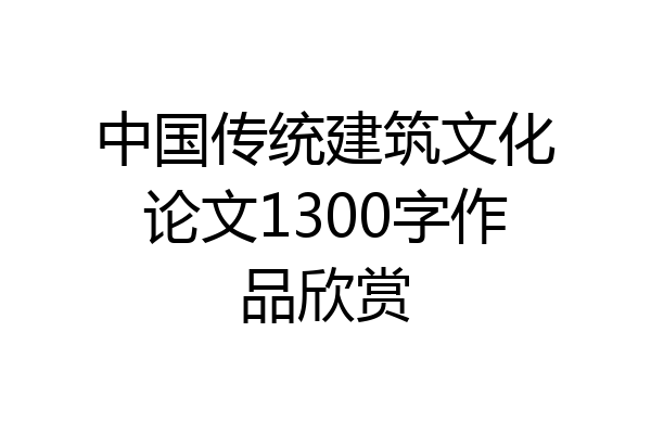 中国传统建筑文化论文1300字作品欣赏