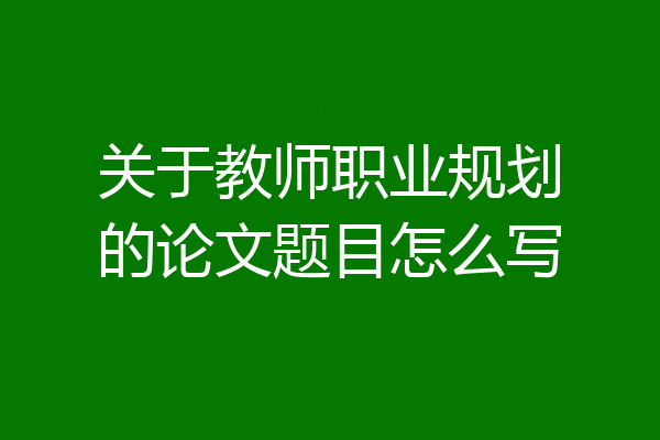 关于教师职业规划的论文题目怎么写