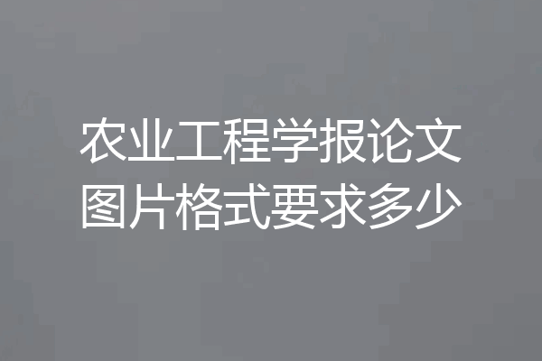 农业工程学报论文图片格式要求多少