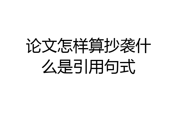 论文怎样算抄袭什么是引用句式
