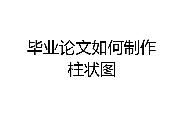 毕业论文如何制作柱状图